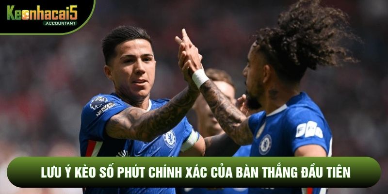 Lưu ý kèo số phút chính xác của bàn thắng đầu tiên