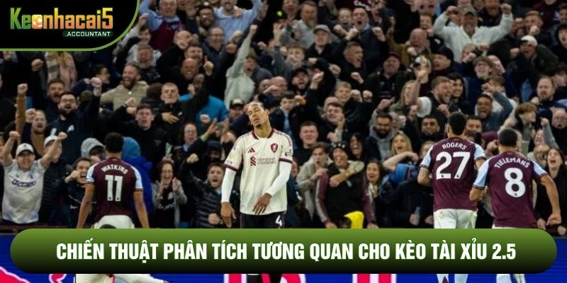 Chiến thuật phân tích tương quan cho kèo tài xỉu 2.5