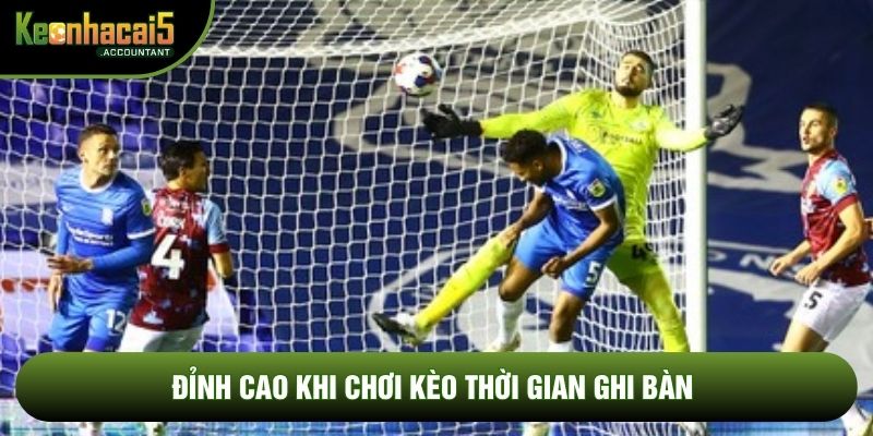 Đỉnh cao khi chơi kèo thời gian ghi bàn