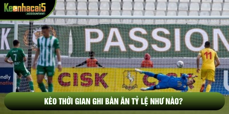 Kèo thời gian ghi bàn ăn tỷ lệ như nào?
