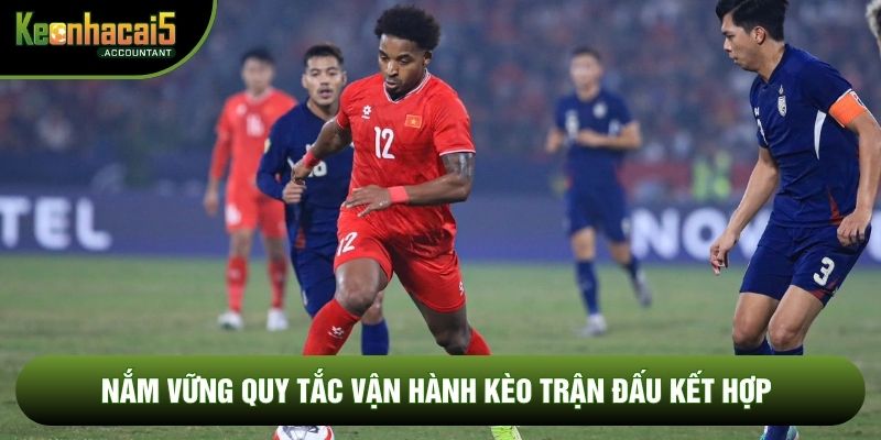 Nắm vững quy tắc vận hành kèo trận đấu kết hợp