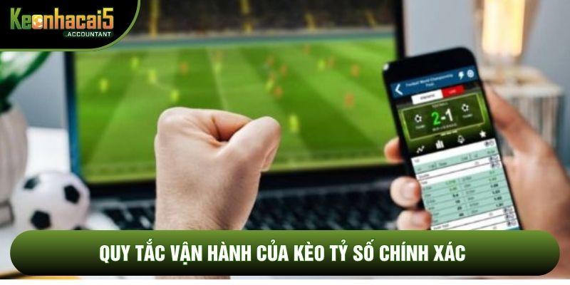 Quy tắc vận hành của kèo tỷ số chính xác