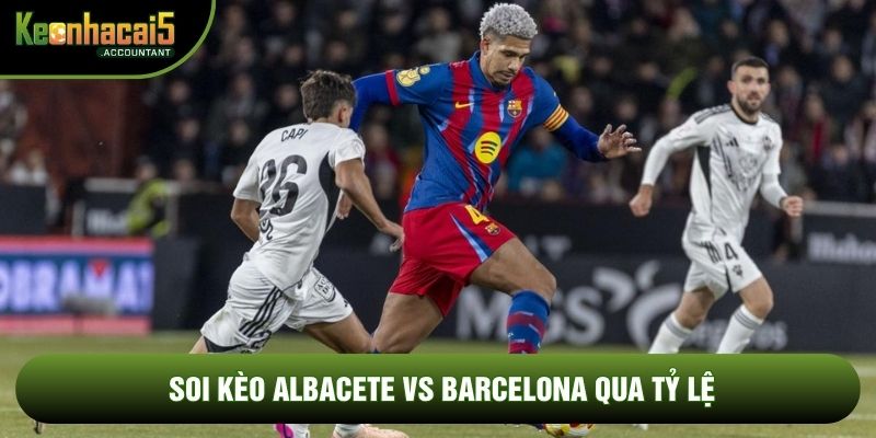 Soi kèo Albacete vs Barcelona qua tỷ lệ